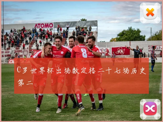 C罗世界杯出场数定格二十七场历史第二