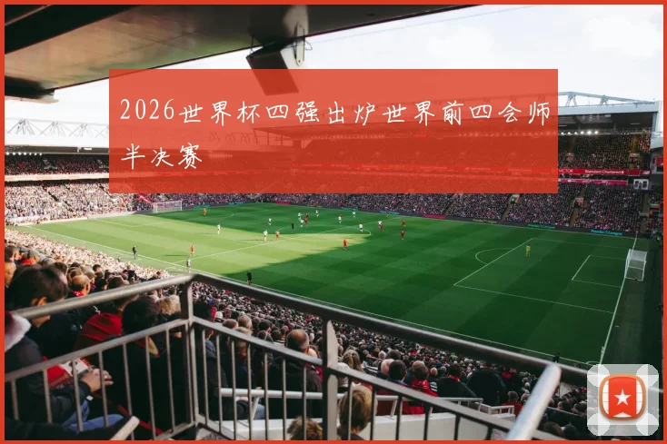 2026世界杯四强出炉世界前四会师半决赛