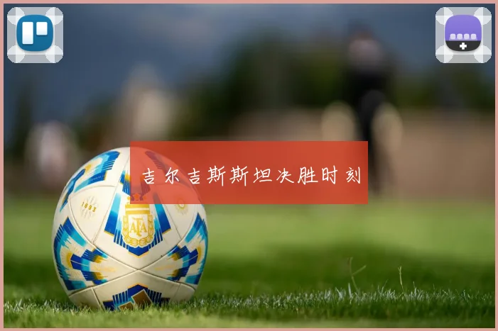 吉尔吉斯斯坦决胜时刻